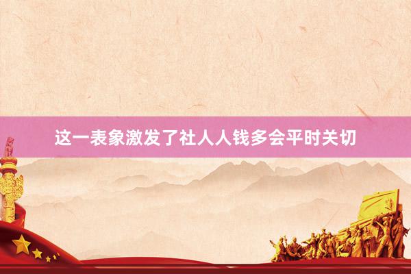 这一表象激发了社人人钱多会平时关切