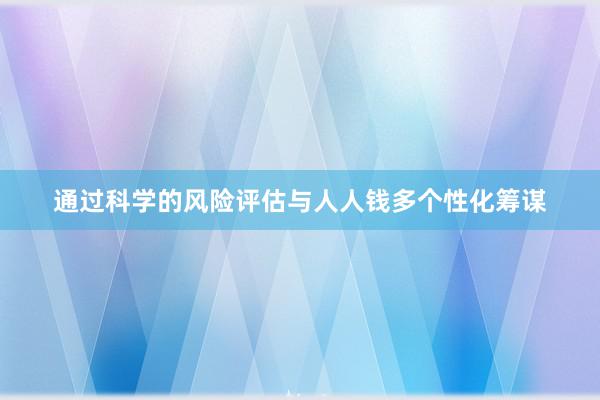 通过科学的风险评估与人人钱多个性化筹谋